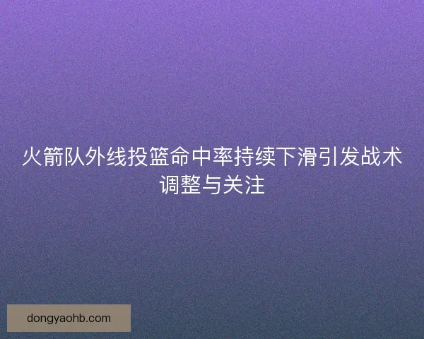 火箭队外线投篮命中率持续下滑引发战术调整与关注